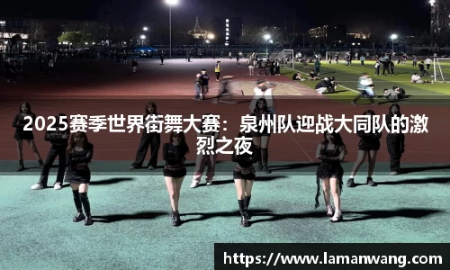 2025赛季世界街舞大赛：泉州队迎战大同队的激烈之夜