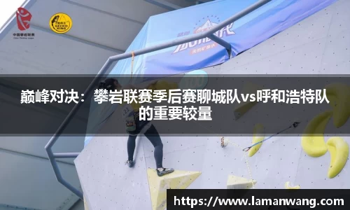 巅峰对决：攀岩联赛季后赛聊城队vs呼和浩特队的重要较量