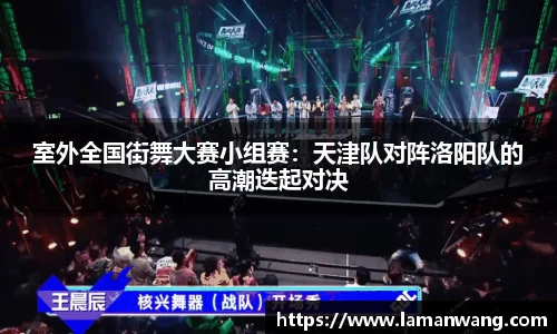 室外全国街舞大赛小组赛：天津队对阵洛阳队的高潮迭起对决