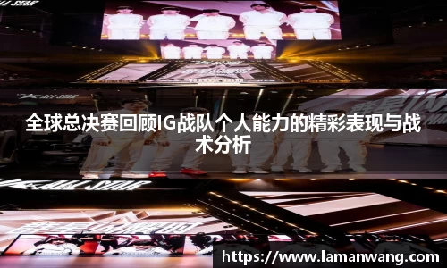 全球总决赛回顾IG战队个人能力的精彩表现与战术分析