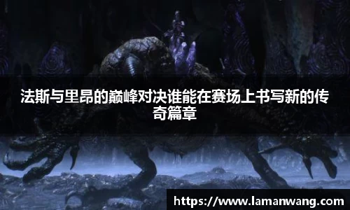法斯与里昂的巅峰对决谁能在赛场上书写新的传奇篇章